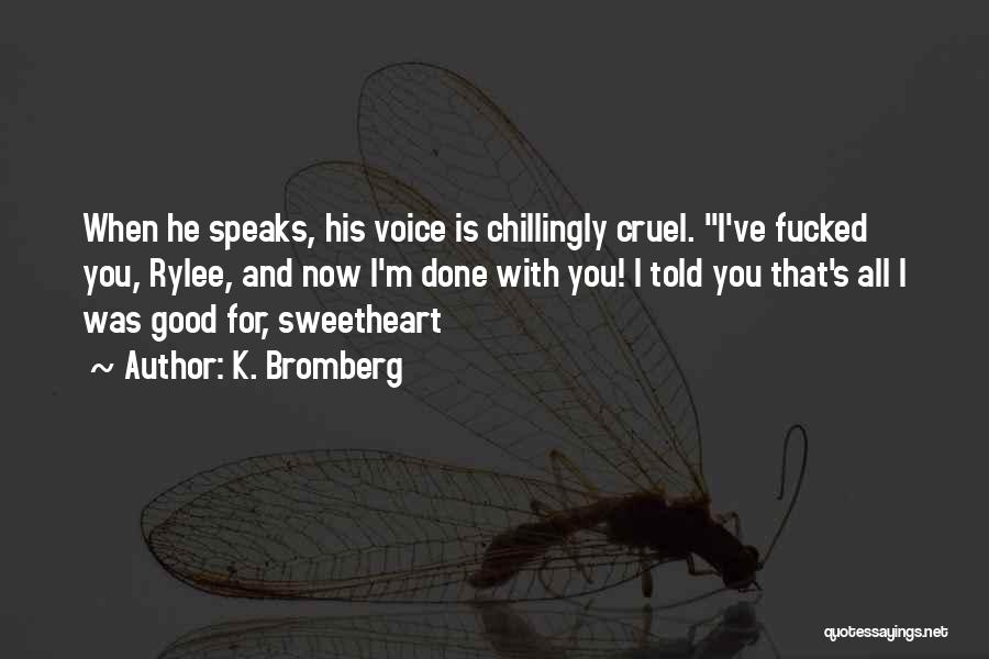 K. Bromberg Quotes: When He Speaks, His Voice Is Chillingly Cruel. I've Fucked You, Rylee, And Now I'm Done With You! I Told