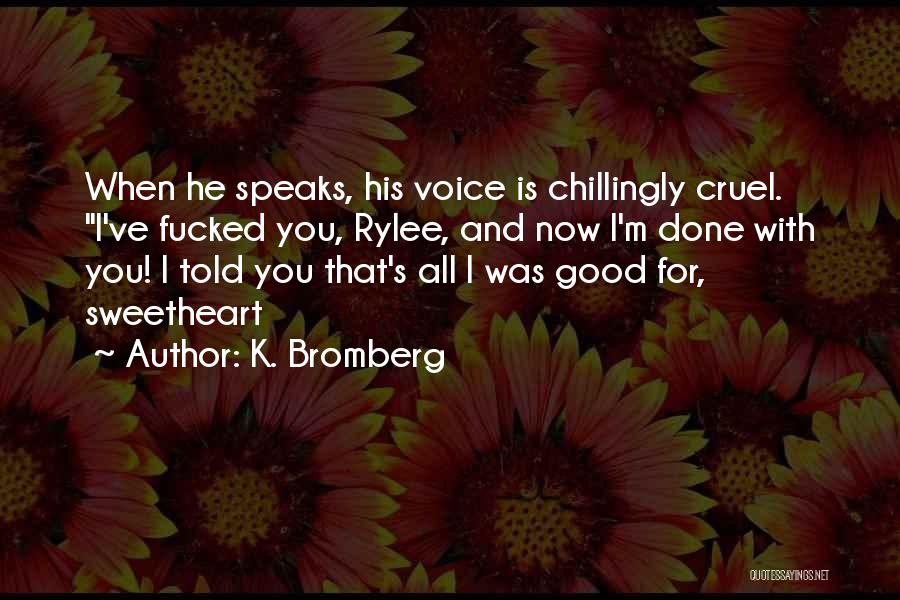 K. Bromberg Quotes: When He Speaks, His Voice Is Chillingly Cruel. I've Fucked You, Rylee, And Now I'm Done With You! I Told