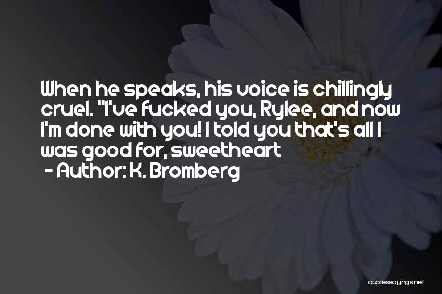 K. Bromberg Quotes: When He Speaks, His Voice Is Chillingly Cruel. I've Fucked You, Rylee, And Now I'm Done With You! I Told