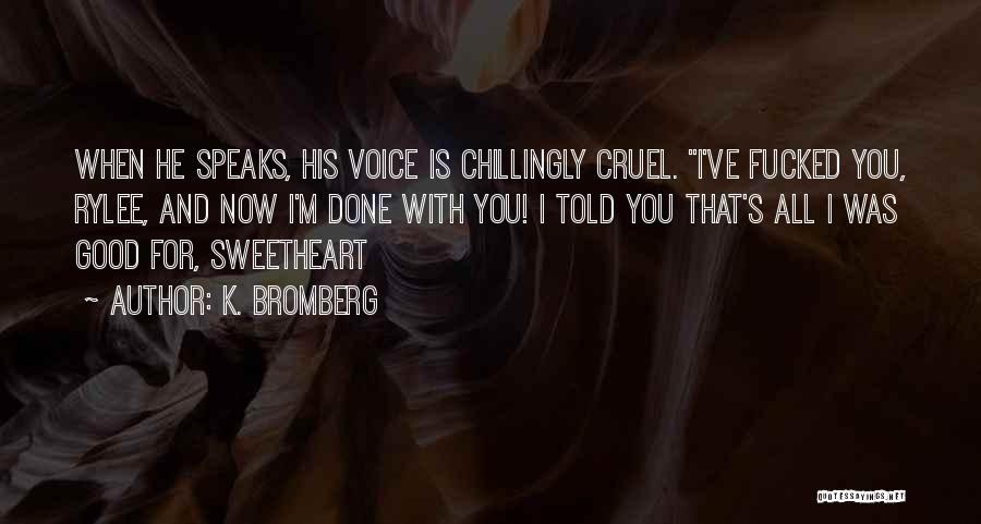 K. Bromberg Quotes: When He Speaks, His Voice Is Chillingly Cruel. I've Fucked You, Rylee, And Now I'm Done With You! I Told