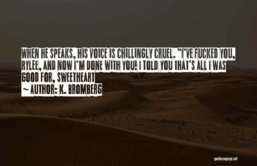 K. Bromberg Quotes: When He Speaks, His Voice Is Chillingly Cruel. I've Fucked You, Rylee, And Now I'm Done With You! I Told