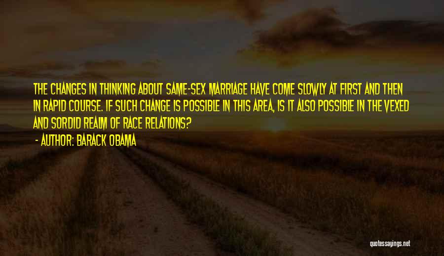 Barack Obama Quotes: The Changes In Thinking About Same-sex Marriage Have Come Slowly At First And Then In Rapid Course. If Such Change