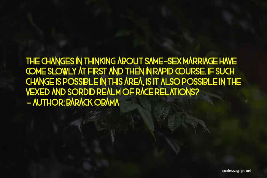 Barack Obama Quotes: The Changes In Thinking About Same-sex Marriage Have Come Slowly At First And Then In Rapid Course. If Such Change