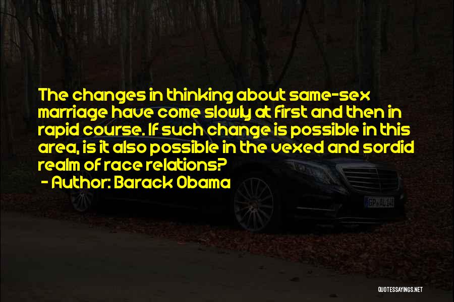 Barack Obama Quotes: The Changes In Thinking About Same-sex Marriage Have Come Slowly At First And Then In Rapid Course. If Such Change