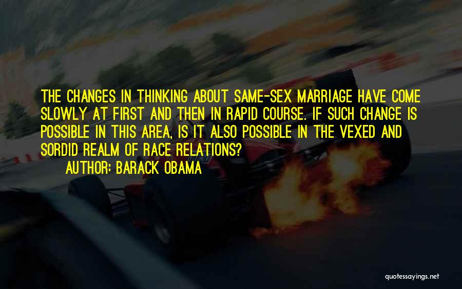 Barack Obama Quotes: The Changes In Thinking About Same-sex Marriage Have Come Slowly At First And Then In Rapid Course. If Such Change