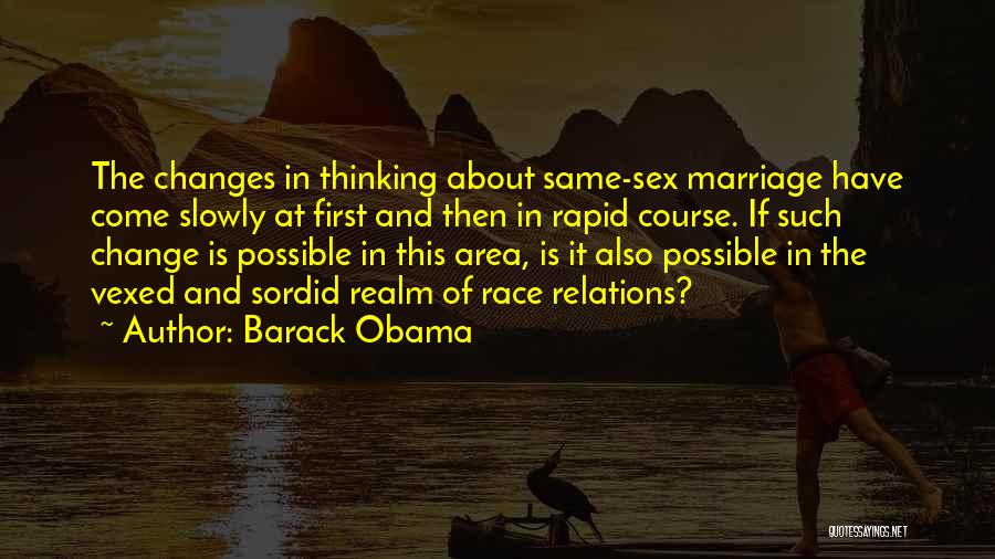 Barack Obama Quotes: The Changes In Thinking About Same-sex Marriage Have Come Slowly At First And Then In Rapid Course. If Such Change