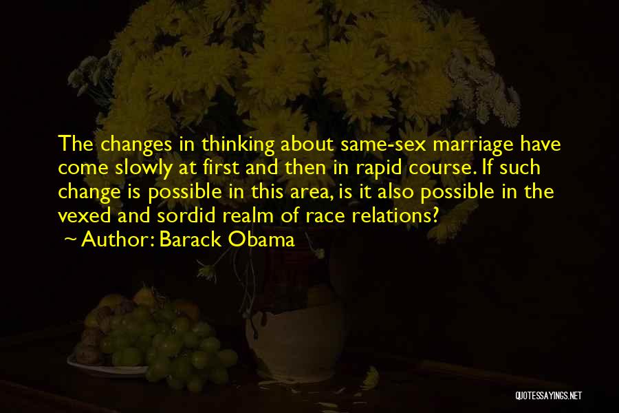 Barack Obama Quotes: The Changes In Thinking About Same-sex Marriage Have Come Slowly At First And Then In Rapid Course. If Such Change