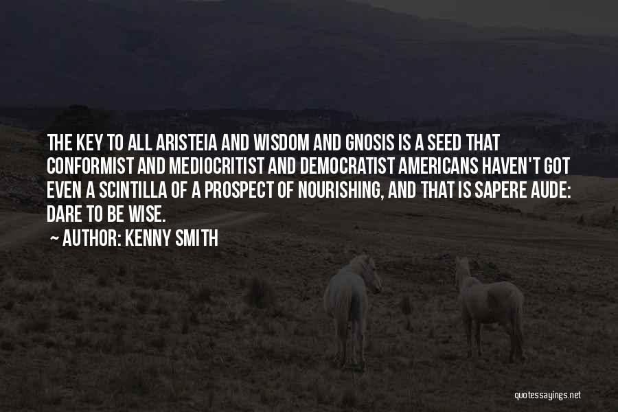 Kenny Smith Quotes: The Key To All Aristeia And Wisdom And Gnosis Is A Seed That Conformist And Mediocritist And Democratist Americans Haven't