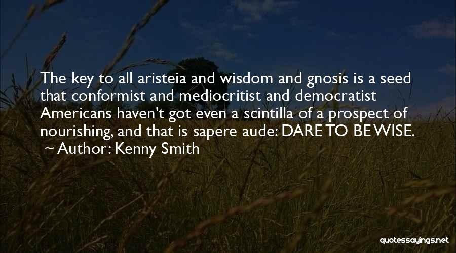 Kenny Smith Quotes: The Key To All Aristeia And Wisdom And Gnosis Is A Seed That Conformist And Mediocritist And Democratist Americans Haven't