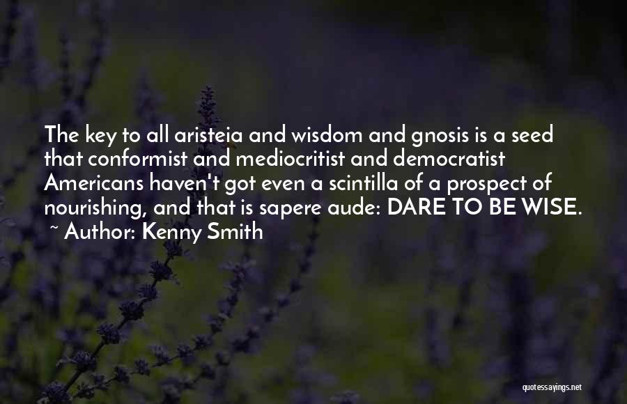 Kenny Smith Quotes: The Key To All Aristeia And Wisdom And Gnosis Is A Seed That Conformist And Mediocritist And Democratist Americans Haven't