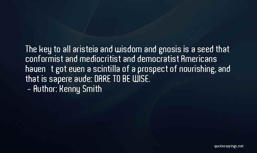 Kenny Smith Quotes: The Key To All Aristeia And Wisdom And Gnosis Is A Seed That Conformist And Mediocritist And Democratist Americans Haven't