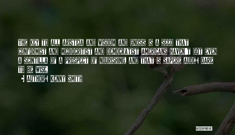 Kenny Smith Quotes: The Key To All Aristeia And Wisdom And Gnosis Is A Seed That Conformist And Mediocritist And Democratist Americans Haven't