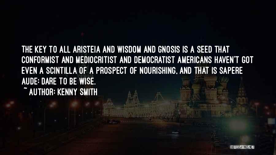 Kenny Smith Quotes: The Key To All Aristeia And Wisdom And Gnosis Is A Seed That Conformist And Mediocritist And Democratist Americans Haven't