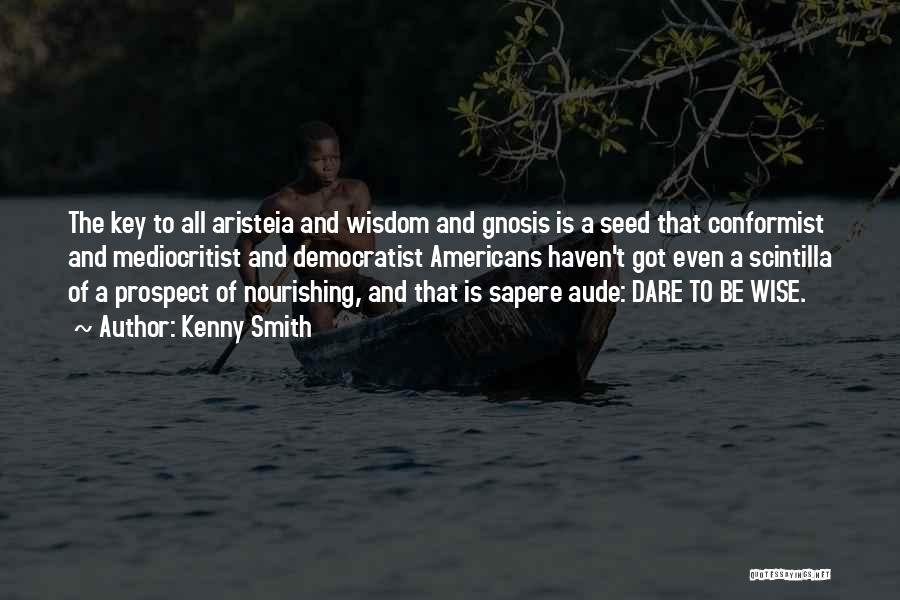 Kenny Smith Quotes: The Key To All Aristeia And Wisdom And Gnosis Is A Seed That Conformist And Mediocritist And Democratist Americans Haven't