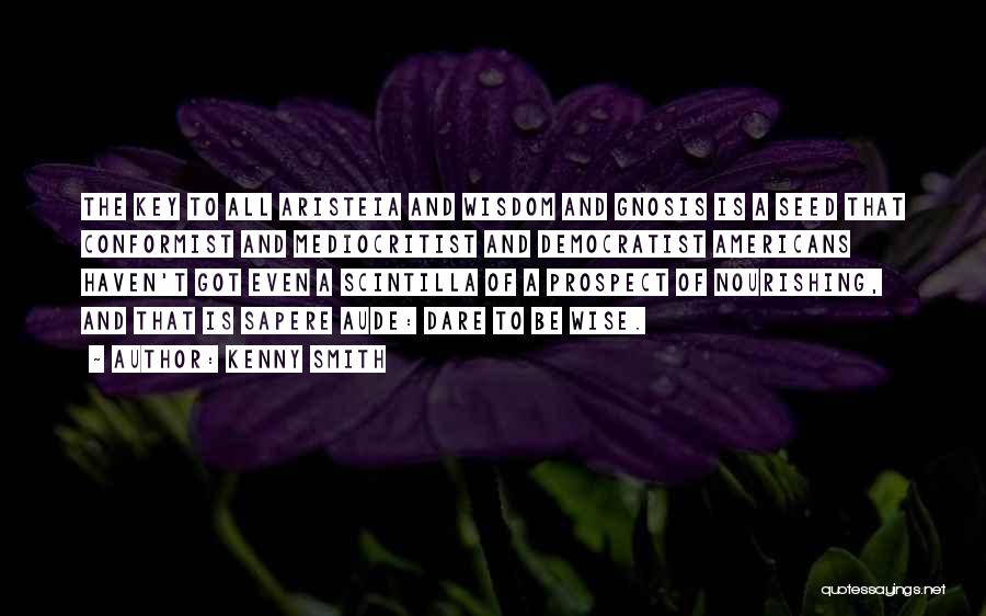 Kenny Smith Quotes: The Key To All Aristeia And Wisdom And Gnosis Is A Seed That Conformist And Mediocritist And Democratist Americans Haven't