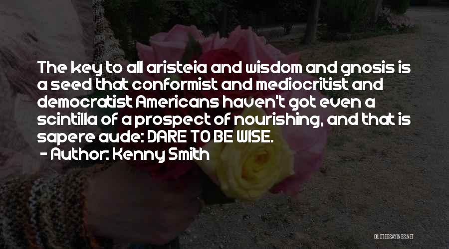 Kenny Smith Quotes: The Key To All Aristeia And Wisdom And Gnosis Is A Seed That Conformist And Mediocritist And Democratist Americans Haven't