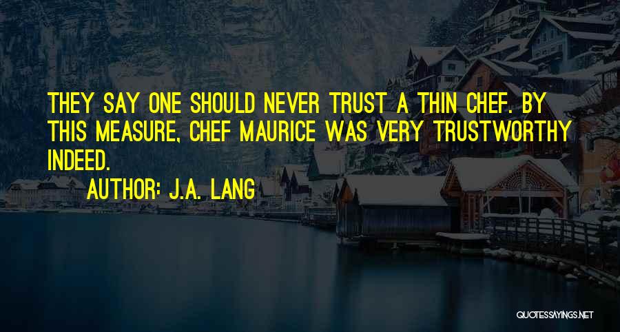 J.A. Lang Quotes: They Say One Should Never Trust A Thin Chef. By This Measure, Chef Maurice Was Very Trustworthy Indeed.