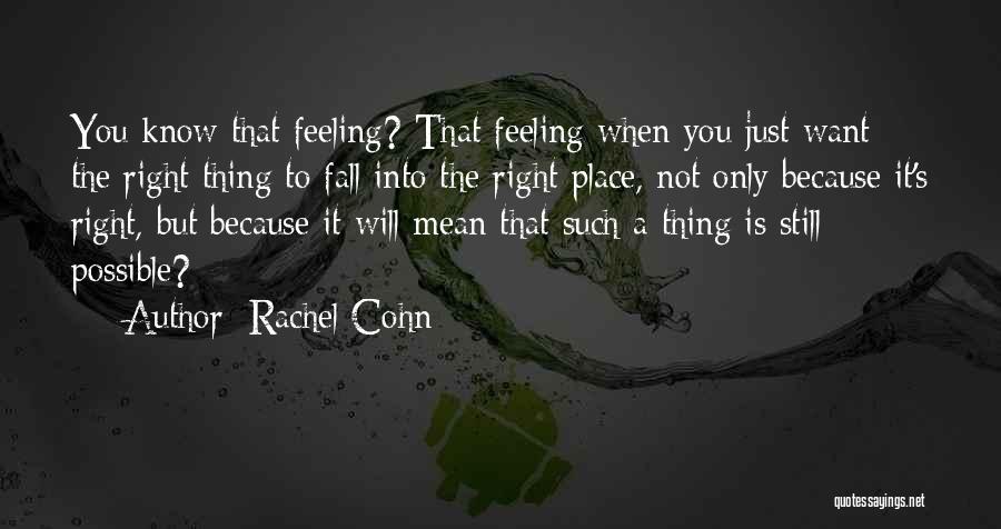 Rachel Cohn Quotes: You Know That Feeling? That Feeling When You Just Want The Right Thing To Fall Into The Right Place, Not