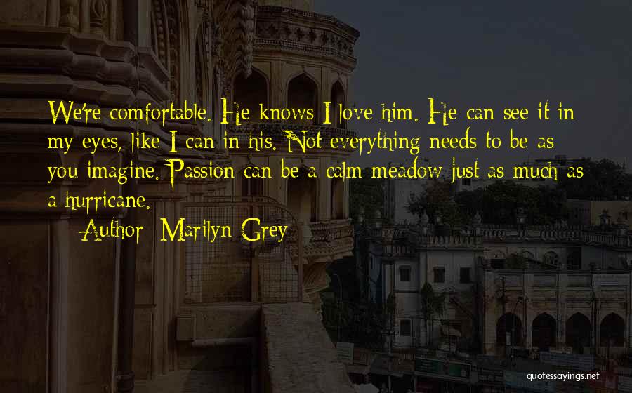 Marilyn Grey Quotes: We're Comfortable. He Knows I Love Him. He Can See It In My Eyes, Like I Can In His. Not