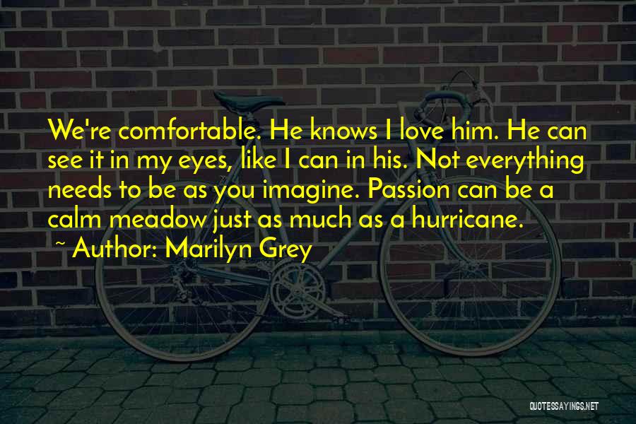 Marilyn Grey Quotes: We're Comfortable. He Knows I Love Him. He Can See It In My Eyes, Like I Can In His. Not