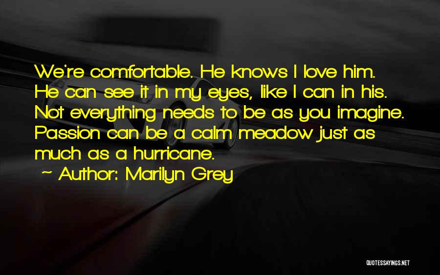 Marilyn Grey Quotes: We're Comfortable. He Knows I Love Him. He Can See It In My Eyes, Like I Can In His. Not