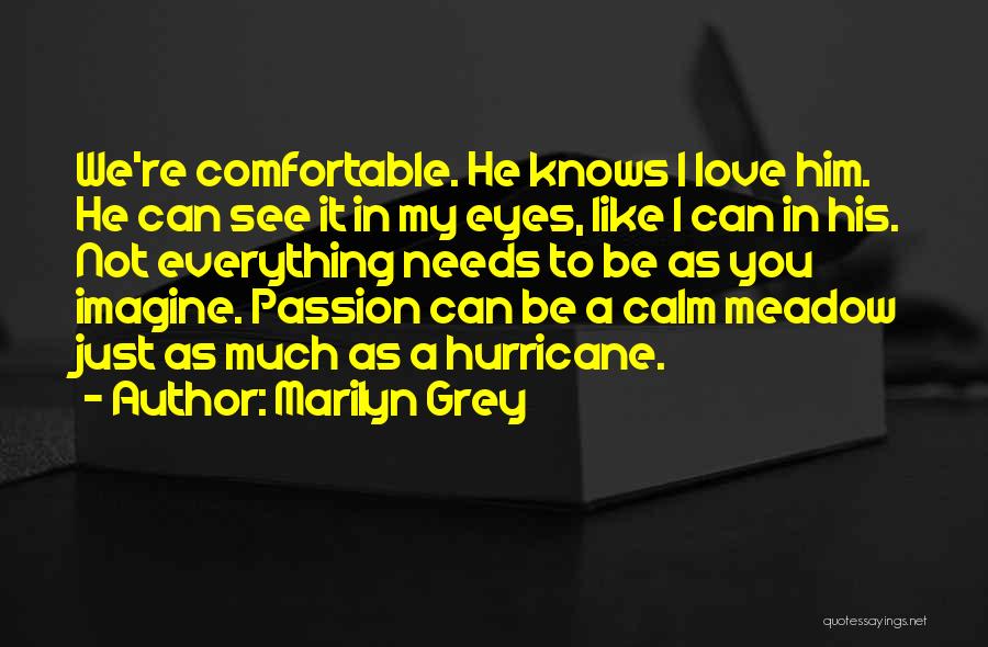 Marilyn Grey Quotes: We're Comfortable. He Knows I Love Him. He Can See It In My Eyes, Like I Can In His. Not