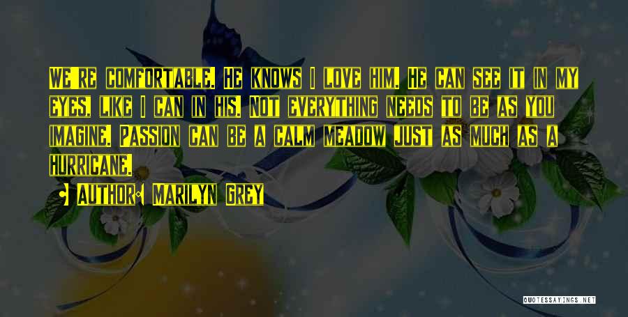 Marilyn Grey Quotes: We're Comfortable. He Knows I Love Him. He Can See It In My Eyes, Like I Can In His. Not