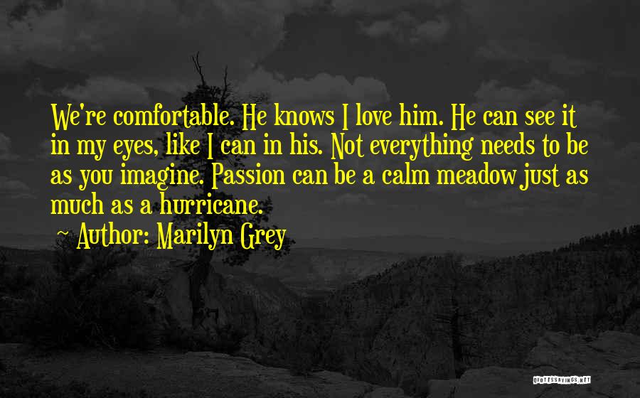 Marilyn Grey Quotes: We're Comfortable. He Knows I Love Him. He Can See It In My Eyes, Like I Can In His. Not