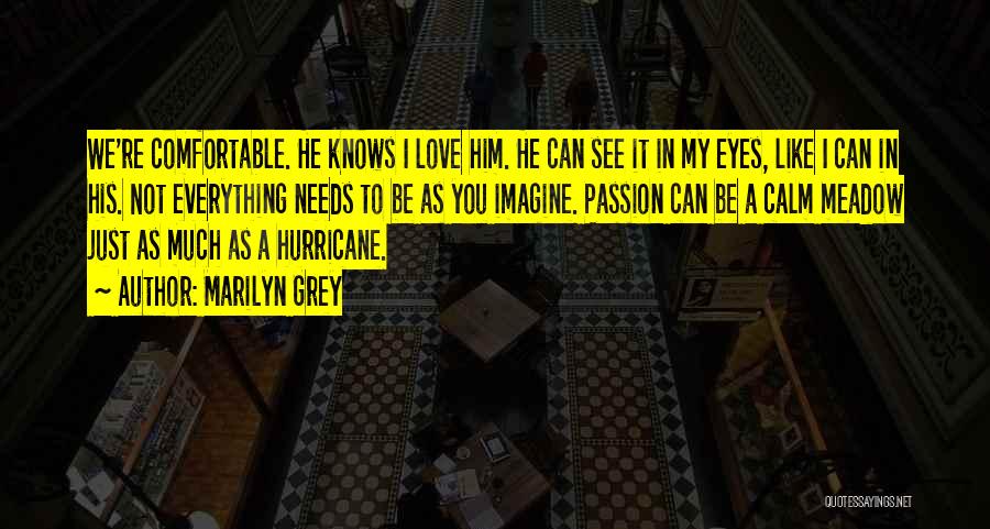 Marilyn Grey Quotes: We're Comfortable. He Knows I Love Him. He Can See It In My Eyes, Like I Can In His. Not