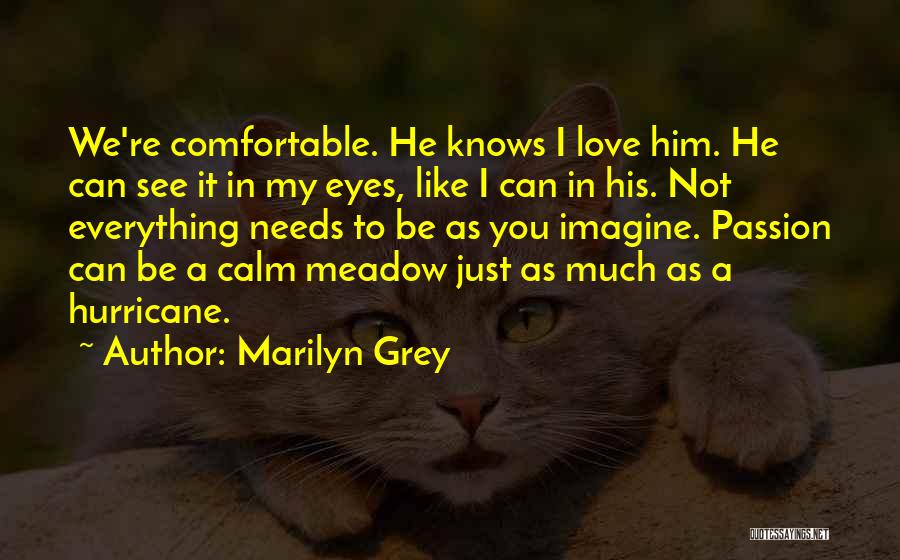 Marilyn Grey Quotes: We're Comfortable. He Knows I Love Him. He Can See It In My Eyes, Like I Can In His. Not