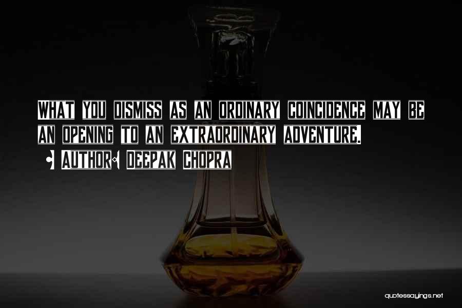 Deepak Chopra Quotes: What You Dismiss As An Ordinary Coincidence May Be An Opening To An Extraordinary Adventure.