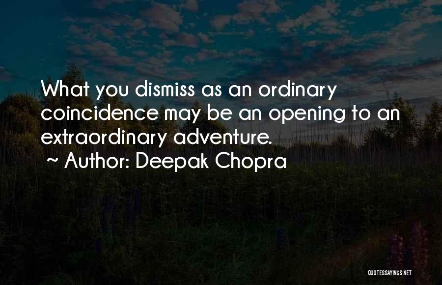 Deepak Chopra Quotes: What You Dismiss As An Ordinary Coincidence May Be An Opening To An Extraordinary Adventure.