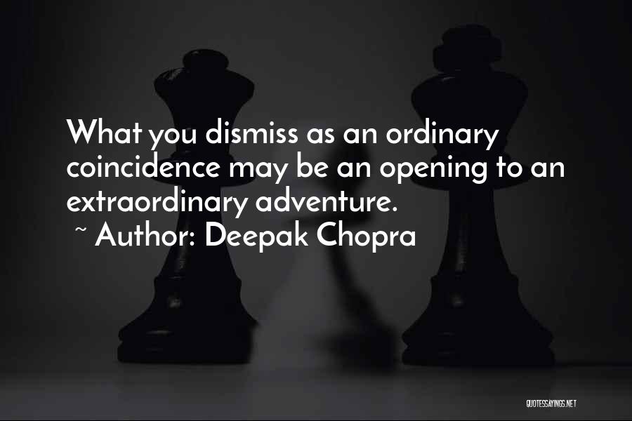 Deepak Chopra Quotes: What You Dismiss As An Ordinary Coincidence May Be An Opening To An Extraordinary Adventure.