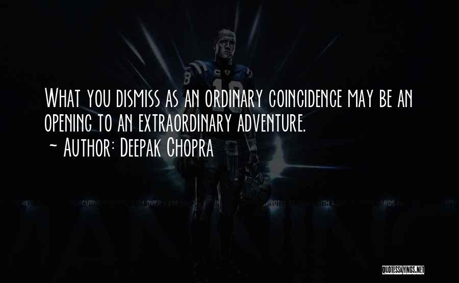 Deepak Chopra Quotes: What You Dismiss As An Ordinary Coincidence May Be An Opening To An Extraordinary Adventure.