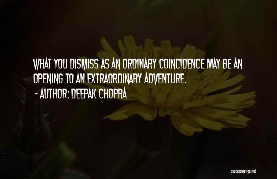 Deepak Chopra Quotes: What You Dismiss As An Ordinary Coincidence May Be An Opening To An Extraordinary Adventure.