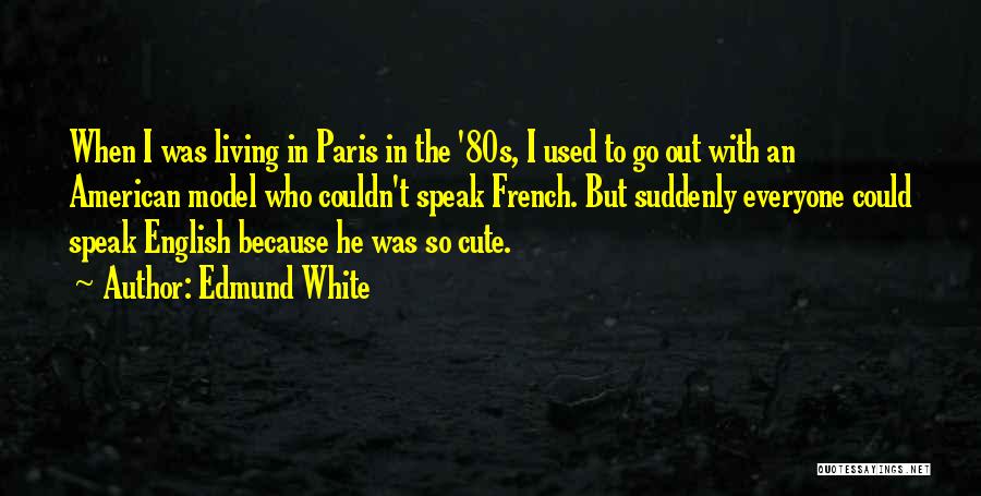 Edmund White Quotes: When I Was Living In Paris In The '80s, I Used To Go Out With An American Model Who Couldn't