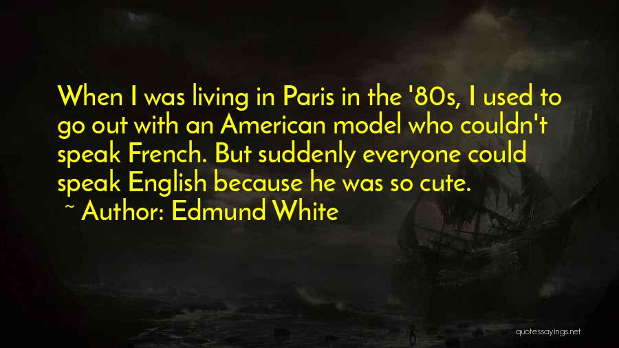 Edmund White Quotes: When I Was Living In Paris In The '80s, I Used To Go Out With An American Model Who Couldn't