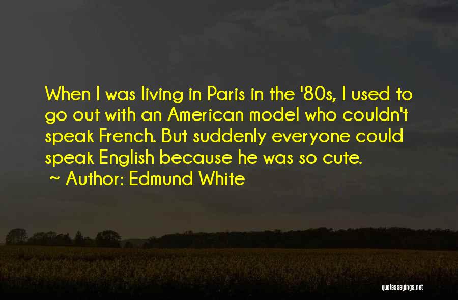 Edmund White Quotes: When I Was Living In Paris In The '80s, I Used To Go Out With An American Model Who Couldn't