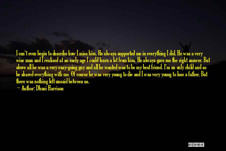 Dhani Harrison Quotes: I Can't Even Begin To Describe How I Miss Him. He Always Supported Me In Everything I Did. He Was