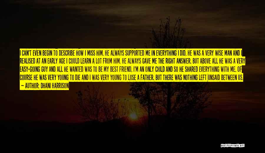 Dhani Harrison Quotes: I Can't Even Begin To Describe How I Miss Him. He Always Supported Me In Everything I Did. He Was