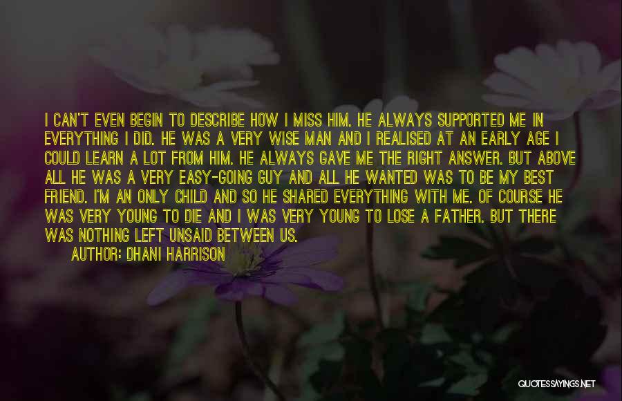 Dhani Harrison Quotes: I Can't Even Begin To Describe How I Miss Him. He Always Supported Me In Everything I Did. He Was