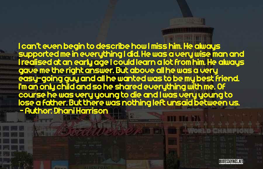 Dhani Harrison Quotes: I Can't Even Begin To Describe How I Miss Him. He Always Supported Me In Everything I Did. He Was