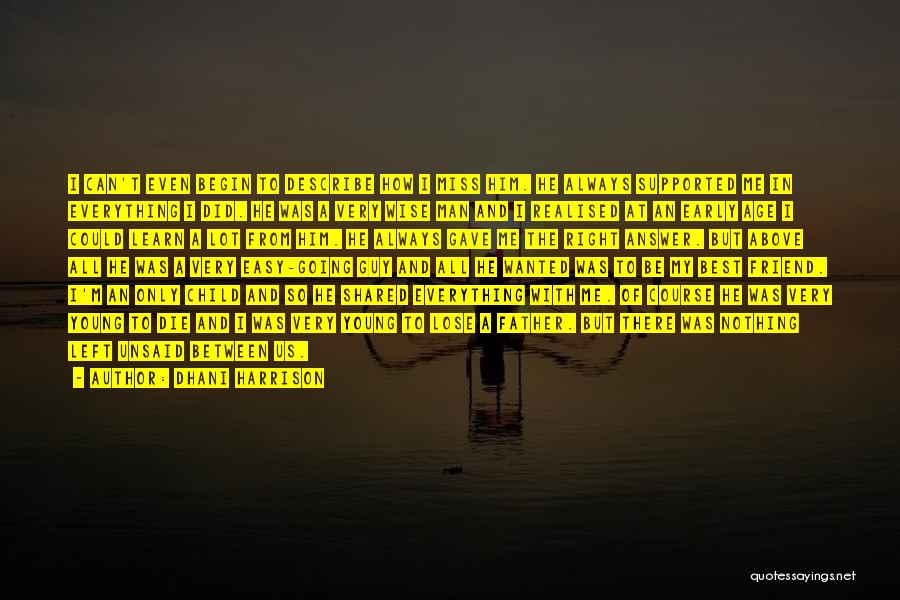 Dhani Harrison Quotes: I Can't Even Begin To Describe How I Miss Him. He Always Supported Me In Everything I Did. He Was