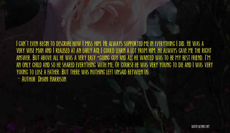 Dhani Harrison Quotes: I Can't Even Begin To Describe How I Miss Him. He Always Supported Me In Everything I Did. He Was