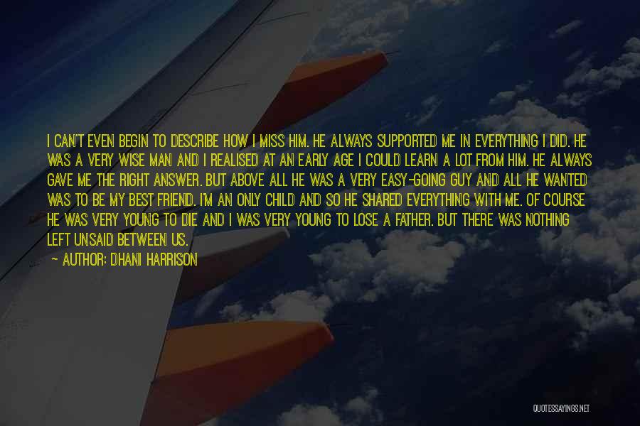 Dhani Harrison Quotes: I Can't Even Begin To Describe How I Miss Him. He Always Supported Me In Everything I Did. He Was