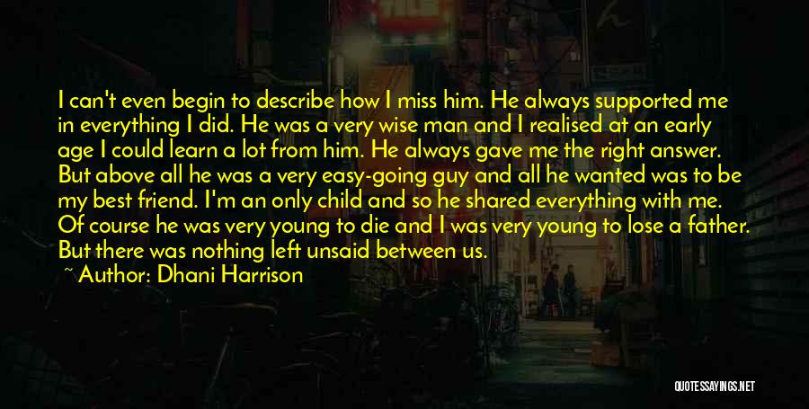 Dhani Harrison Quotes: I Can't Even Begin To Describe How I Miss Him. He Always Supported Me In Everything I Did. He Was