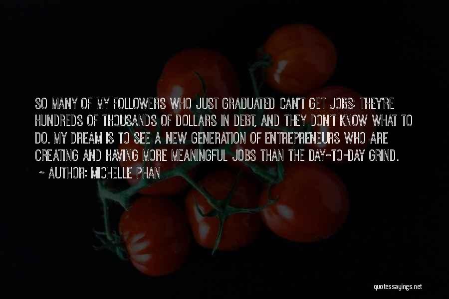 Michelle Phan Quotes: So Many Of My Followers Who Just Graduated Can't Get Jobs; They're Hundreds Of Thousands Of Dollars In Debt, And