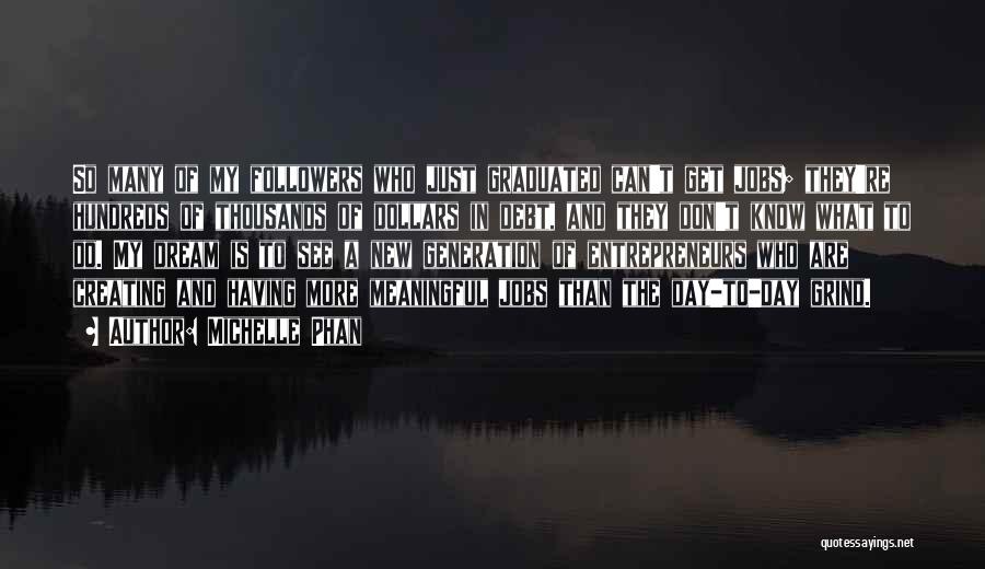Michelle Phan Quotes: So Many Of My Followers Who Just Graduated Can't Get Jobs; They're Hundreds Of Thousands Of Dollars In Debt, And