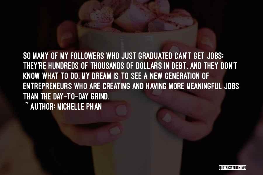 Michelle Phan Quotes: So Many Of My Followers Who Just Graduated Can't Get Jobs; They're Hundreds Of Thousands Of Dollars In Debt, And