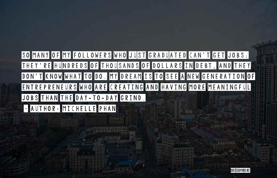 Michelle Phan Quotes: So Many Of My Followers Who Just Graduated Can't Get Jobs; They're Hundreds Of Thousands Of Dollars In Debt, And